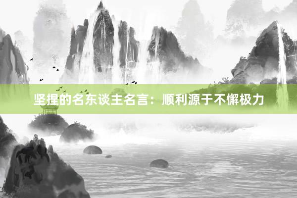 坚捏的名东谈主名言：顺利源于不懈极力