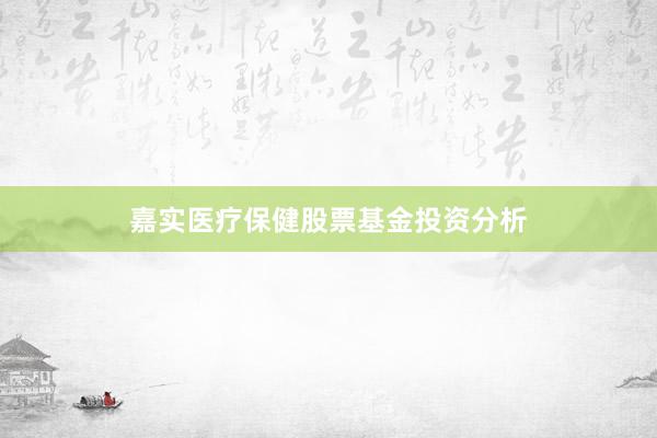 嘉实医疗保健股票基金投资分析