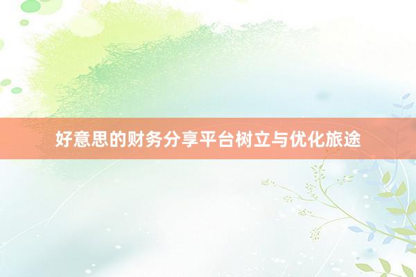 好意思的财务分享平台树立与优化旅途