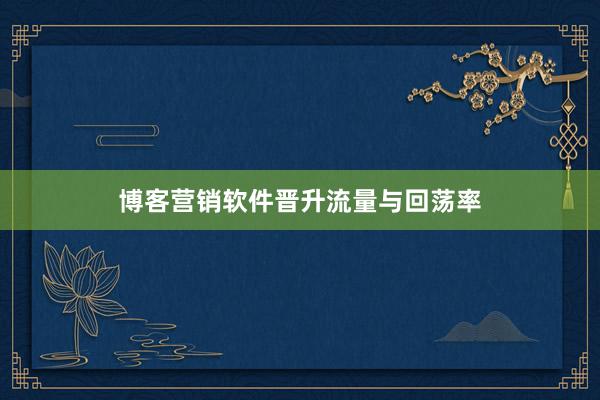 博客营销软件晋升流量与回荡率